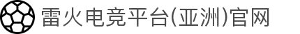 雷火·竞技(中国)-亚洲电竞平台官网